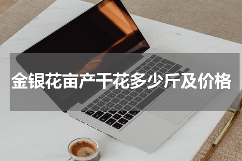 金银花亩产干花多少斤及价格