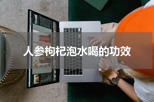 人参枸杞泡水喝的功效