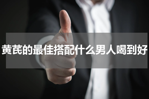 黄芪的最佳搭配什么男人喝到好