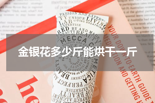 金银花多少斤能烘干一斤