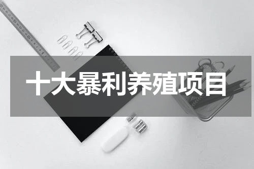 十大暴利养殖项目