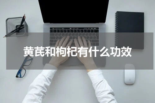 黄芪和枸杞有什么功效