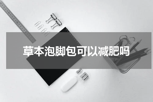 草本泡脚包可以减肥吗