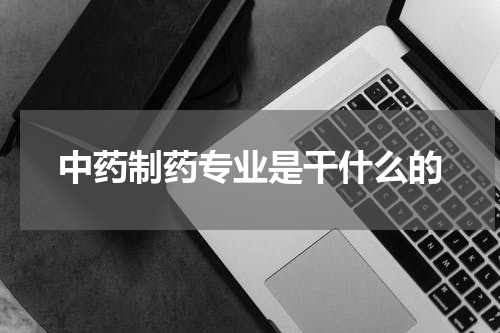 中药制药专业是干什么的