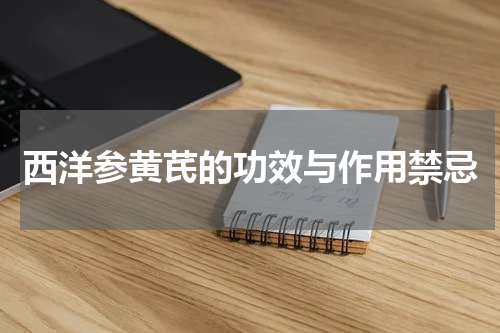 西洋参黄芪的功效与作用禁忌
