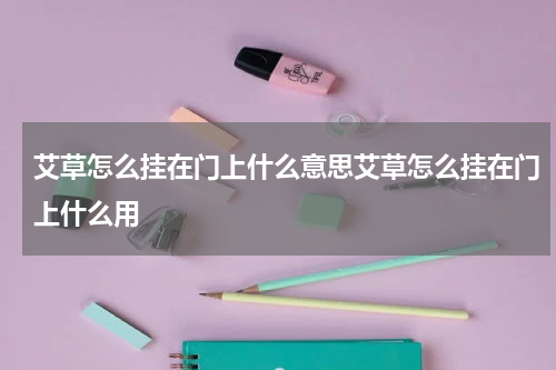 艾草怎么挂在门上什么意思艾草怎么挂在门上什么用