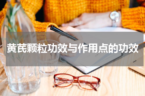 黄芪颗粒功效与作用点的功效