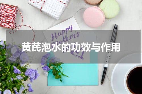 黄芪泡水的功效与作用