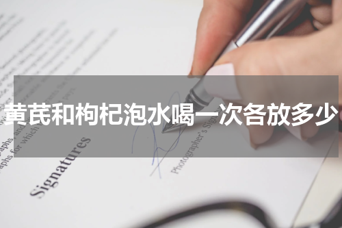 黄芪和枸杞泡水喝一次各放多少