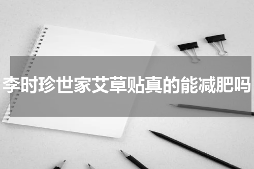 李时珍世家艾草贴真的能减肥吗