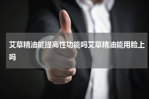 艾草精油能提高性功能吗艾草精油能用脸上吗