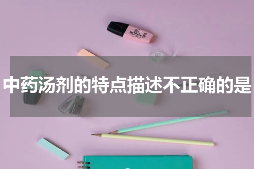 中药汤剂的特点描述不正确的是