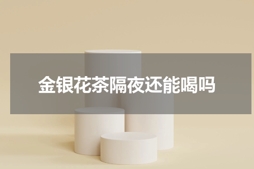 金银花茶隔夜还能喝吗