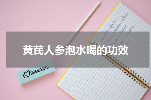 黄芪人参泡水喝的功效