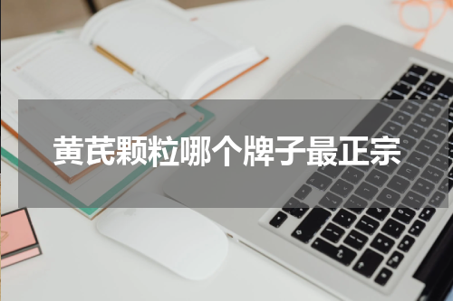 黄芪颗粒哪个牌子最正宗