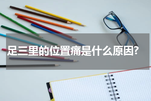足三里的位置痛是什么原因?