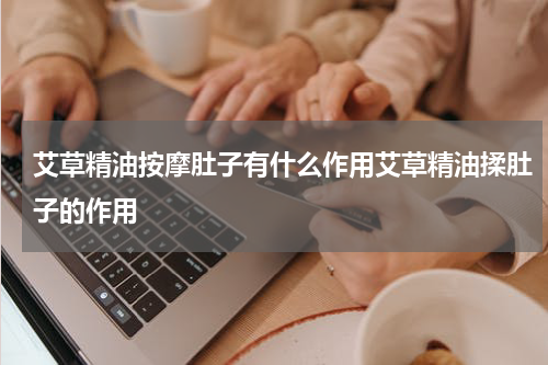 艾草精油按摩肚子有什么作用艾草精油揉肚子的作用