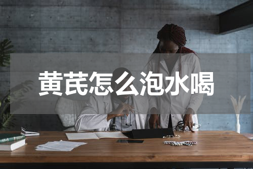 黄芪怎么泡水喝