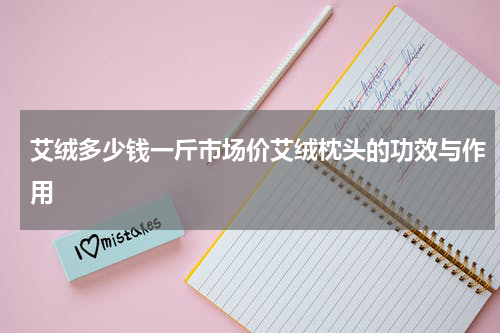 艾绒多少钱一斤市场价艾绒枕头的功效与作用