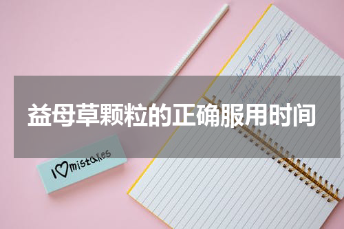 益母草颗粒的正确服用时间