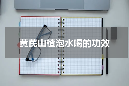 黄芪山楂泡水喝的功效