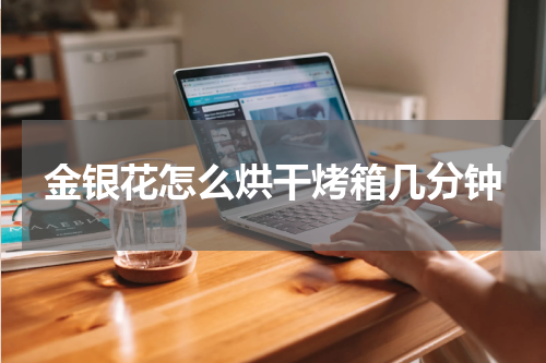 金银花怎么烘干烤箱几分钟