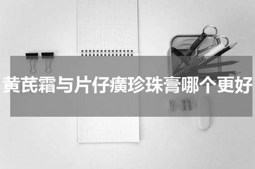 黄芪霜与片仔癀珍珠膏哪个更好