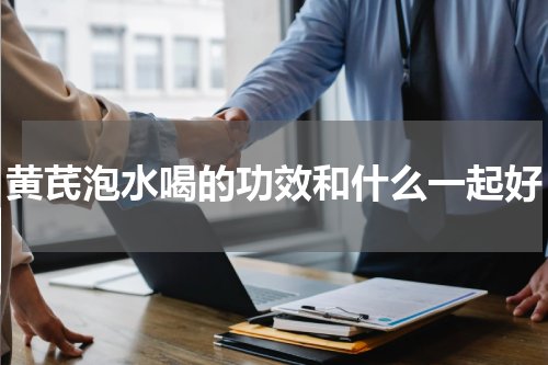 黄芪泡水喝的功效和什么一起好