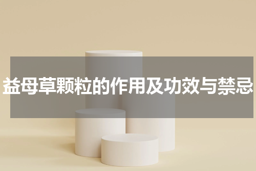 益母草颗粒的作用及功效与禁忌