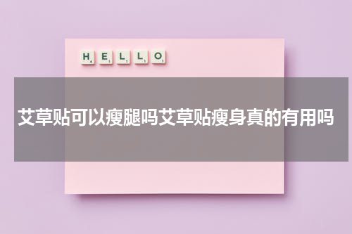 艾草贴可以瘦腿吗艾草贴瘦身真的有用吗