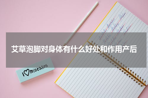 艾草泡脚对身体有什么好处和作用产后