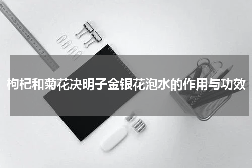 枸杞和菊花决明子金银花泡水的作用与功效