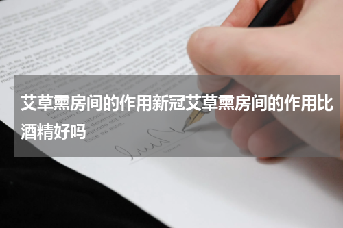 艾草熏房间的作用新冠艾草熏房间的作用比酒精好吗