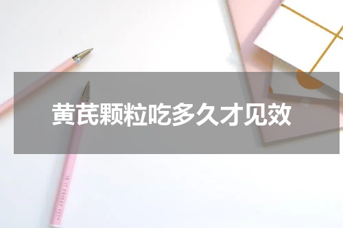 黄芪颗粒吃多久才见效