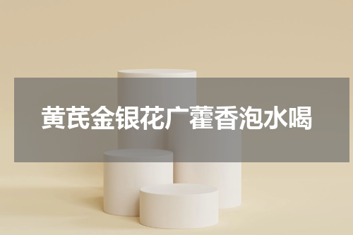 黄芪金银花广藿香泡水喝