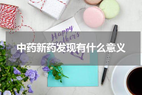 中药新药发现有什么意义