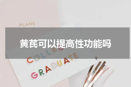 黄芪可以提高性功能吗