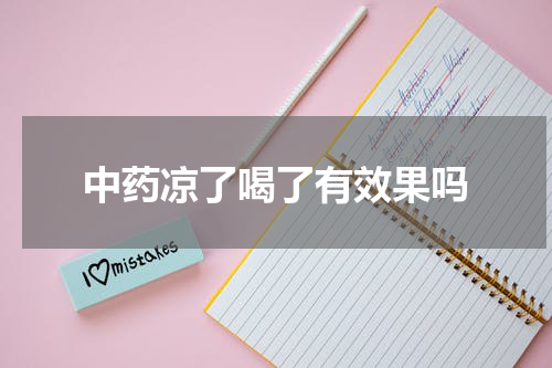 中药凉了喝了有效果吗