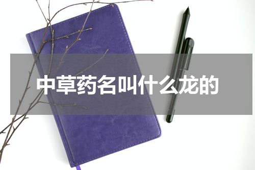 中草药名叫什么龙的