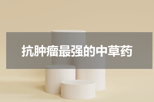 抗肿瘤最强的中草药