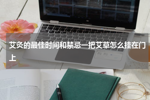 艾灸的最佳时间和禁忌一把艾草怎么挂在门上