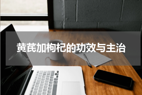 黄芪加枸杞的功效与主治