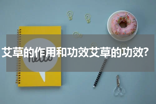艾草的作用和功效艾草的功效?
