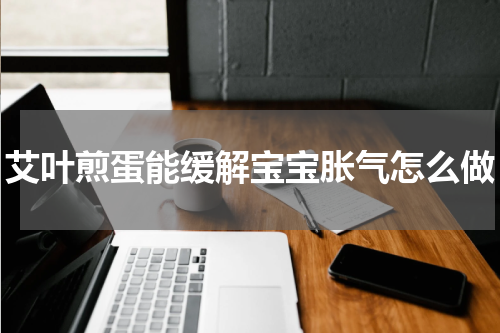 艾叶煎蛋能缓解宝宝胀气怎么做