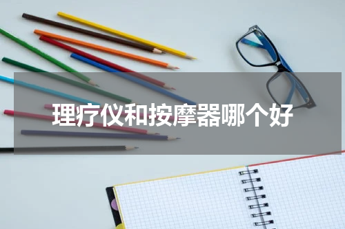 理疗仪和按摩器哪个好