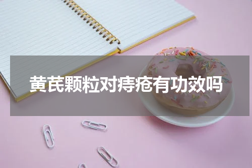 黄芪颗粒对痔疮有功效吗