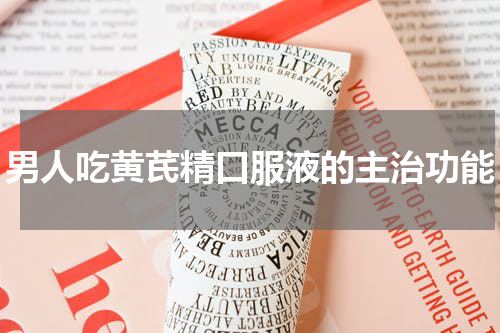 男人吃黄芪精口服液的主治功能