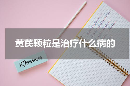 黄芪颗粒是治疗什么病的