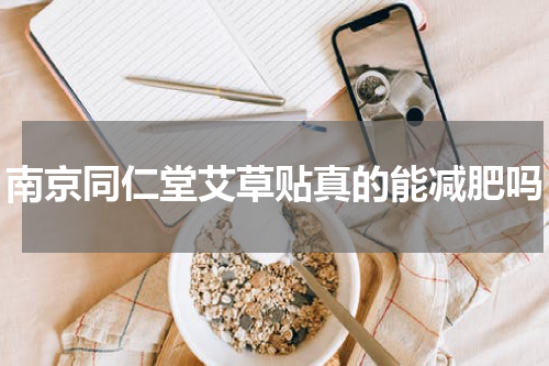 南京同仁堂艾草贴真的能减肥吗