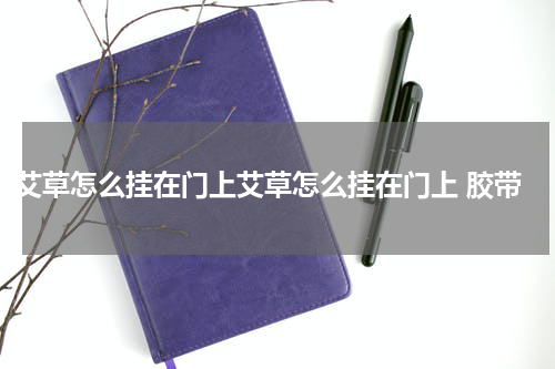 艾草怎么挂在门上艾草怎么挂在门上 胶带